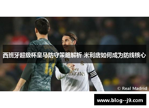 西班牙超级杯皇马防守策略解析 米利唐如何成为防线核心