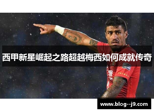 西甲新星崛起之路超越梅西如何成就传奇