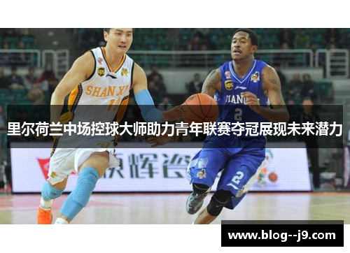 里尔荷兰中场控球大师助力青年联赛夺冠展现未来潜力