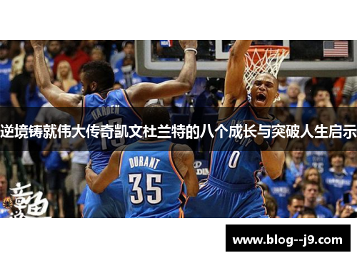 逆境铸就伟大传奇凯文杜兰特的八个成长与突破人生启示