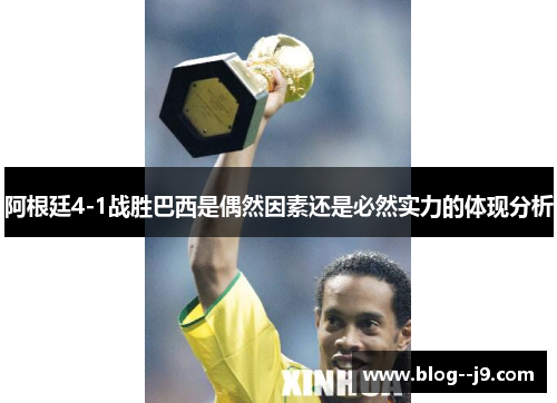 阿根廷4-1战胜巴西是偶然因素还是必然实力的体现分析