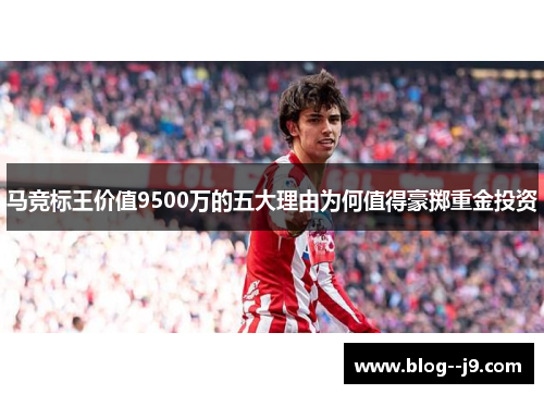 马竞标王价值9500万的五大理由为何值得豪掷重金投资