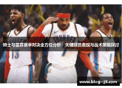 骑士与雷霆赛季对决全方位分析：关键球员表现与战术策略探讨