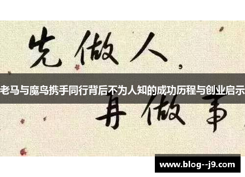 老马与魔鸟携手同行背后不为人知的成功历程与创业启示