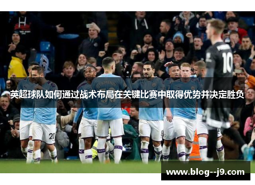 英超球队如何通过战术布局在关键比赛中取得优势并决定胜负