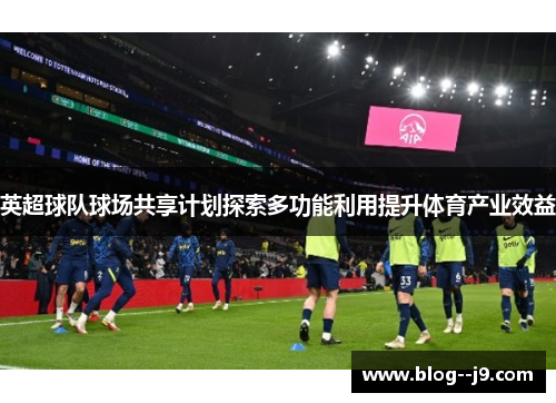 英超球队球场共享计划探索多功能利用提升体育产业效益