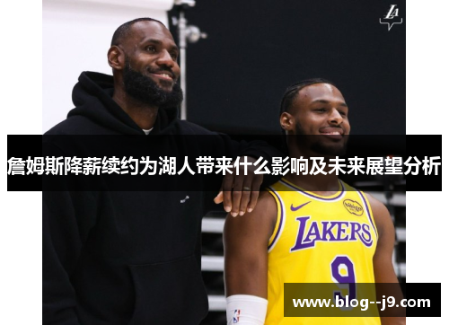 詹姆斯降薪续约为湖人带来什么影响及未来展望分析