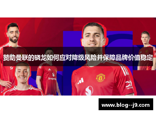 赞助曼联的骁龙如何应对降级风险并保障品牌价值稳定