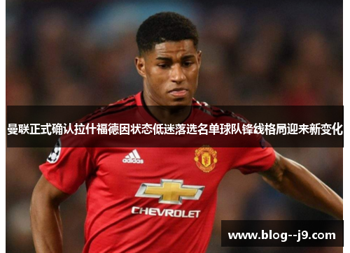 曼联正式确认拉什福德因状态低迷落选名单球队锋线格局迎来新变化