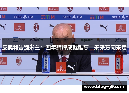 皮奥利告别米兰：四年辉煌成就难忘，未来方向未定