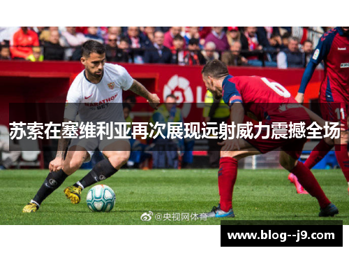 苏索在塞维利亚再次展现远射威力震撼全场